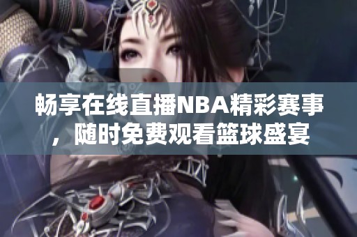 畅享在线直播NBA精彩赛事，随时免费观看篮球盛宴