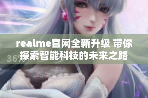 realme官网全新升级 带你探索智能科技的未来之路