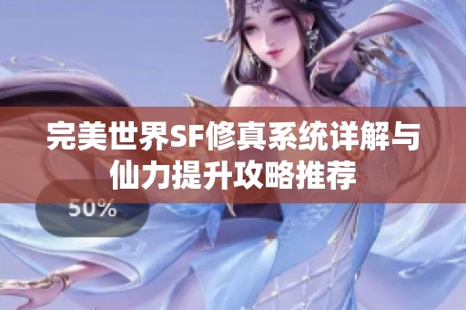 完美世界SF修真系统详解与仙力提升攻略推荐