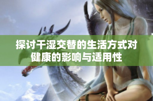 探讨干湿交替的生活方式对健康的影响与适用性