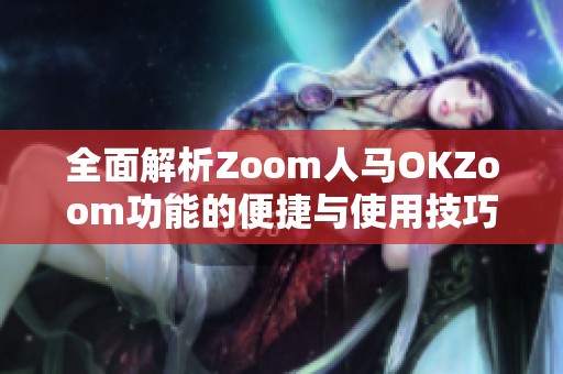 全面解析Zoom人马OKZoom功能的便捷与使用技巧