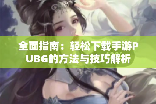 全面指南：轻松下载手游PUBG的方法与技巧解析