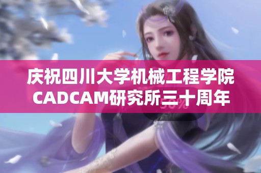 庆祝四川大学机械工程学院CADCAM研究所三十周年的重要里程碑