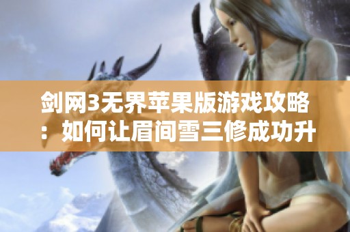 剑网3无界苹果版游戏攻略：如何让眉间雪三修成功升至120级