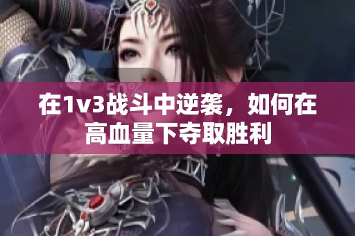 在1v3战斗中逆袭，如何在高血量下夺取胜利