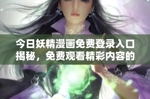 今日妖精漫画免费登录入口揭秘，免费观看精彩内容的方式