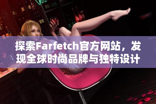 探索Farfetch官方网站，发现全球时尚品牌与独特设计