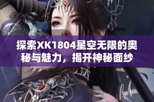 探索XK1804星空无限的奥秘与魅力，揭开神秘面纱