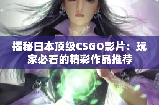 揭秘日本顶级CSGO影片：玩家必看的精彩作品推荐