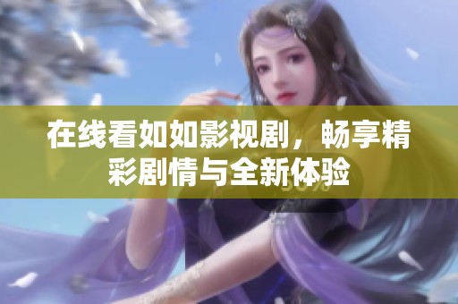 在线看如如影视剧，畅享精彩剧情与全新体验