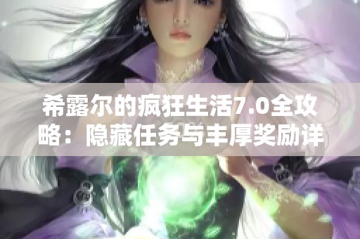 希露尔的疯狂生活7.0全攻略：隐藏任务与丰厚奖励详解