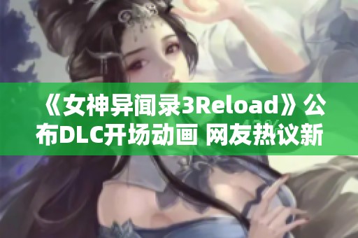 《女神异闻录3Reload》公布DLC开场动画 网友热议新内容