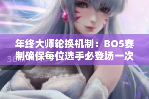 年终大师轮换机制：BO5赛制确保每位选手必登场一次