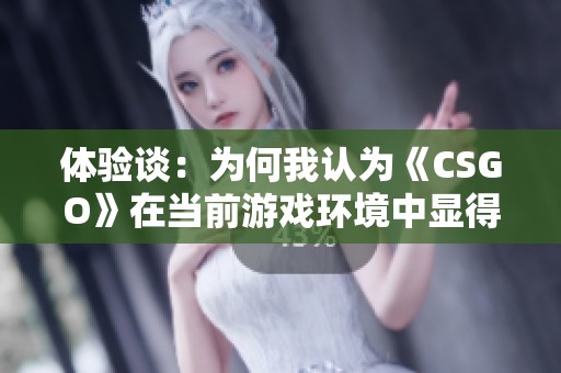 体验谈：为何我认为《CSGO》在当前游戏环境中显得乏味