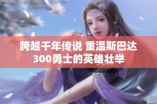 跨越千年传说 重温斯巴达300勇士的英雄壮举