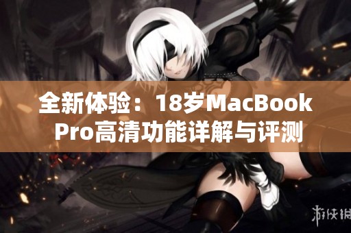 全新体验：18岁MacBook Pro高清功能详解与评测