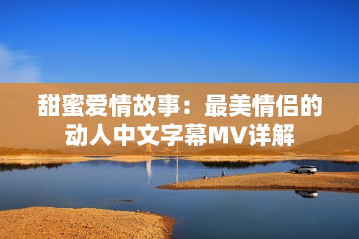 甜蜜爱情故事：最美情侣的动人中文字幕MV详解