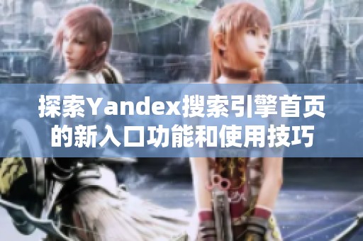 探索Yandex搜索引擎首页的新入口功能和使用技巧