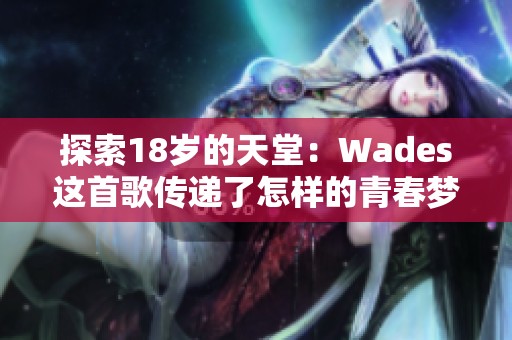 探索18岁的天堂：Wades这首歌传递了怎样的青春梦想和感动