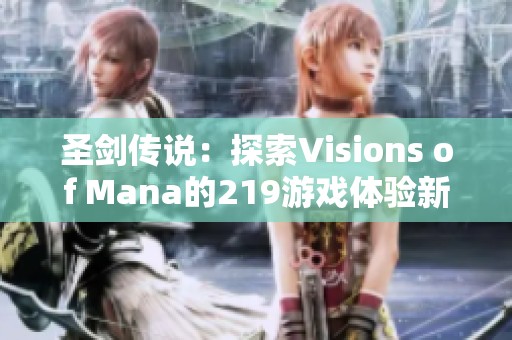 圣剑传说：探索Visions of Mana的219游戏体验新境界