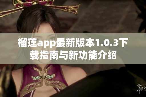 榴莲app最新版本1.0.3下载指南与新功能介绍