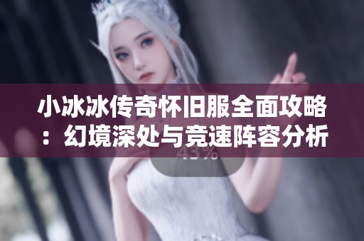 小冰冰传奇怀旧服全面攻略：幻境深处与竞速阵容分析