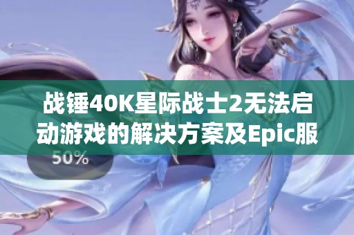 战锤40K星际战士2无法启动游戏的解决方案及Epic服务更新问题解析