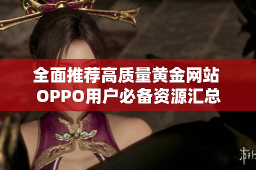 全面推荐高质量黄金网站 OPPO用户必备资源汇总