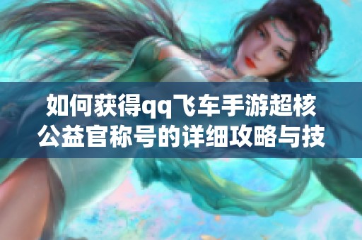 如何获得qq飞车手游超核公益官称号的详细攻略与技巧解读