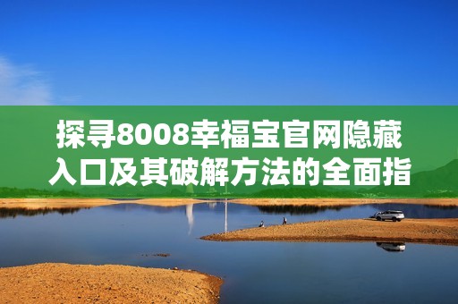 探寻8008幸福宝官网隐藏入口及其破解方法的全面指南