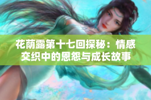 花荫露第十七回探秘：情感交织中的恩怨与成长故事