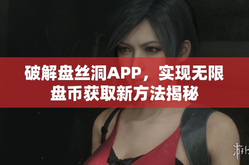 破解盘丝洞APP，实现无限盘币获取新方法揭秘