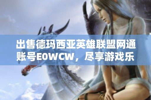 出售德玛西亚英雄联盟网通账号E0WCW，尽享游戏乐趣与战斗体验