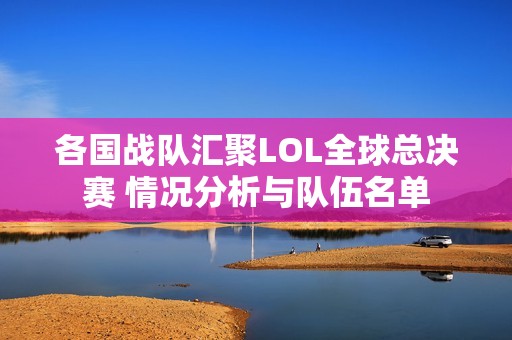 各国战队汇聚LOL全球总决赛 情况分析与队伍名单