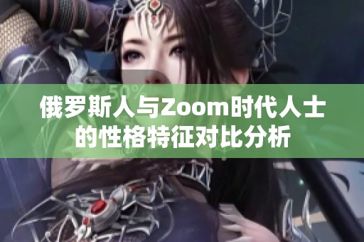 俄罗斯人与Zoom时代人士的性格特征对比分析