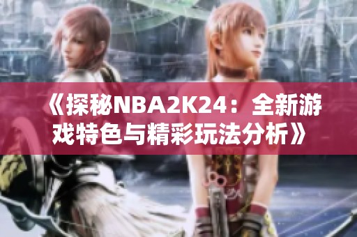 《探秘NBA2K24：全新游戏特色与精彩玩法分析》