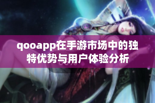 qooapp在手游市场中的独特优势与用户体验分析