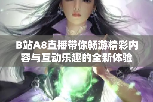 B站A8直播带你畅游精彩内容与互动乐趣的全新体验