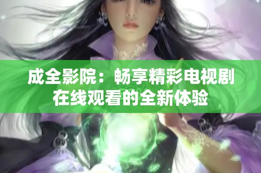 成全影院：畅享精彩电视剧在线观看的全新体验