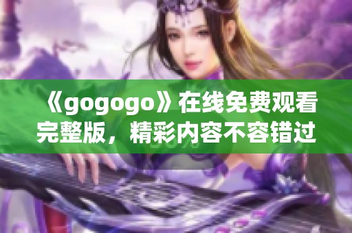 《gogogo》在线免费观看完整版，精彩内容不容错过！