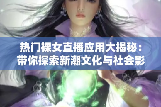 热门裸女直播应用大揭秘：带你探索新潮文化与社会影响