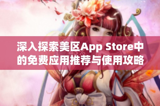 深入探索美区App Store中的免费应用推荐与使用攻略