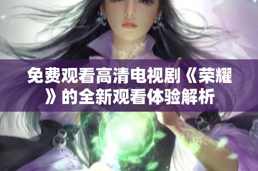 免费观看高清电视剧《荣耀》的全新观看体验解析