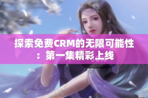 探索免费CRM的无限可能性：第一集精彩上线