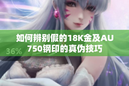 如何辨别假的18K金及AU750钢印的真伪技巧