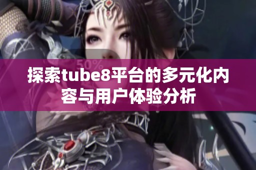 探索tube8平台的多元化内容与用户体验分析