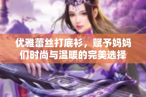 优雅蕾丝打底衫，赋予妈妈们时尚与温暖的完美选择