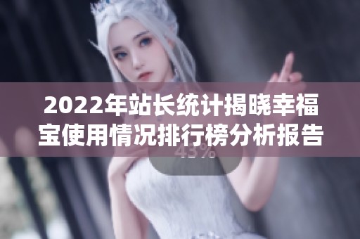2022年站长统计揭晓幸福宝使用情况排行榜分析报告