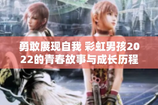 勇敢展现自我 彩虹男孩2022的青春故事与成长历程