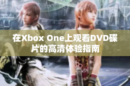 在Xbox One上观看DVD碟片的高清体验指南